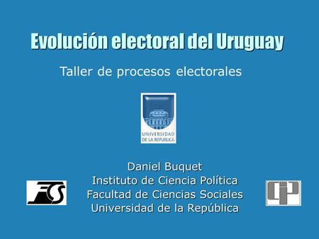 Evolución electoral del Uruguay Daniel Buquet Instituto de Ciencia Política Facultad de Ciencias Sociales Universidad de la República Taller de procesos.