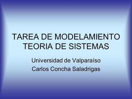 TAREA DE MODELAMIENTO TEORIA DE SISTEMAS Universidad de Valparaíso Carlos Concha Saladrigas.