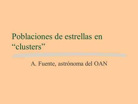 Poblaciones de estrellas en “clusters” A. Fuente, astrónoma del OAN.