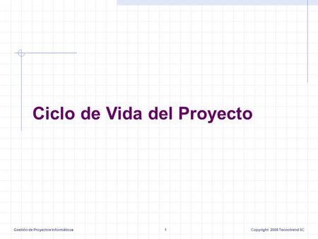 Gestión de Proyectos Informáticos1Copyright 2008 Tecnotrend SC Ciclo de Vida del Proyecto.