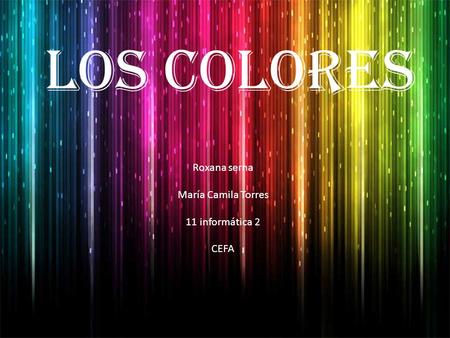 Los colores Roxana serna María Camila Torres 11 informática 2 CEFA.