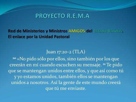 PROYECTO R.E.M.A Red de Ministerios y Ministros AMIGOS del Estado Barinas. El enlace por la Unidad Pastoral Juan 17:20-2 (TLA) 20 »No pido sólo por.