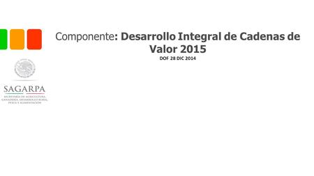 Componente: Desarrollo Integral de Cadenas de Valor 2015 DOF 28 DIC 2014.