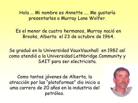 Hola... Mi nombre es Annette.... Me gustaría presentarles a Murray Lane Wolfer. Es el menor de cuatro hermanos, Murray nació en Brooks, Alberta el 23 de.