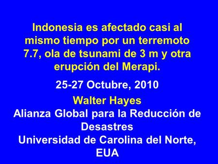 Indonesia es afectado casi al mismo tiempo por un terremoto 7.7, ola de tsunami de 3 m y otra erupción del Merapi. 25-27 Octubre, 2010 Walter Hayes Alianza.