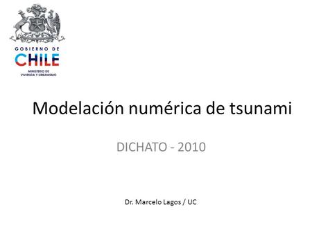 Modelación numérica de tsunami DICHATO - 2010 Dr. Marcelo Lagos / UC.