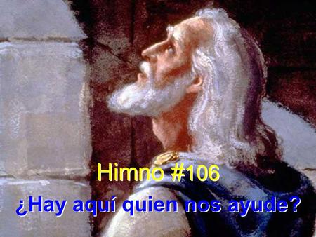 Himno # 106 ¿Hay aquí quien nos ayude? Himno # 106 ¿Hay aquí quien nos ayude?