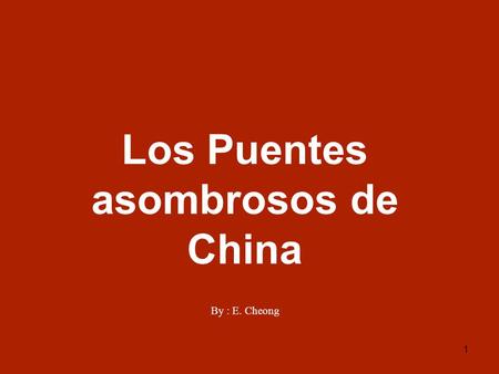 1 Los Puentes asombrosos de China By : E. Cheong.