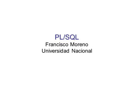 PL/SQL Francisco Moreno Universidad Nacional.