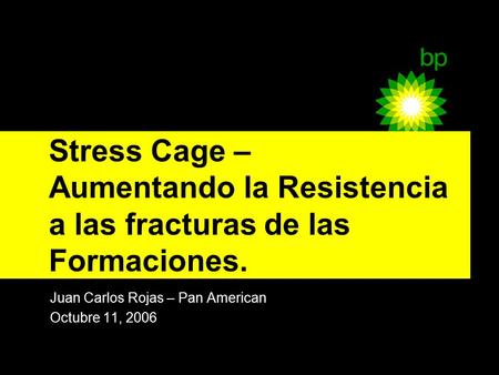 Juan Carlos Rojas – Pan American Octubre 11, 2006 Stress Cage – Aumentando la Resistencia a las fracturas de las Formaciones.