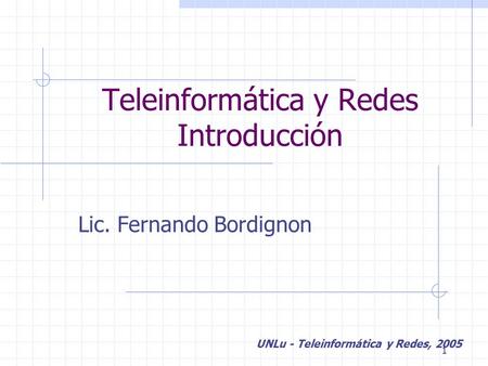 1 Teleinformática y Redes Introducción Lic. Fernando Bordignon UNLu - Teleinformática y Redes, 2005.