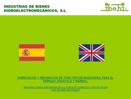 INDUSTRIAS DE BIENES HIDROELECTROMECÁNICOS, S.L. FABRICACION Y REPARACION DE TODO TIPO DE MAQUINARIA PARA EL TERRAZO, ESCAYOLA Y MARMOL. MANUFACTURING.