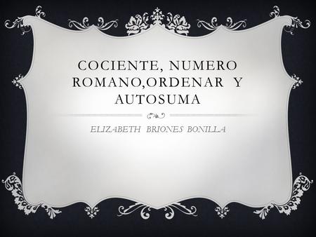 COCIENTE, NUMERO ROMANO,ORDENAR Y AUTOSUMA