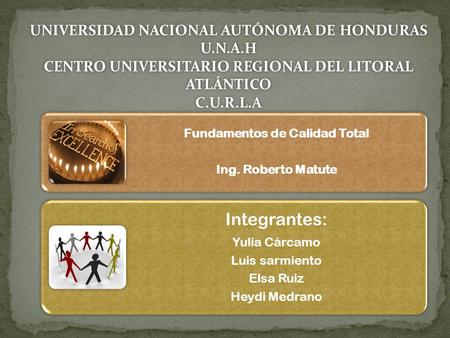 Fundamentos de Calidad Total Ing. Roberto Matute Integrantes: Yulia Cárcamo Luis sarmiento Elsa Ruiz Heydi Medrano UNIVERSIDAD NACIONAL AUTÓNOMA DE HONDURAS.