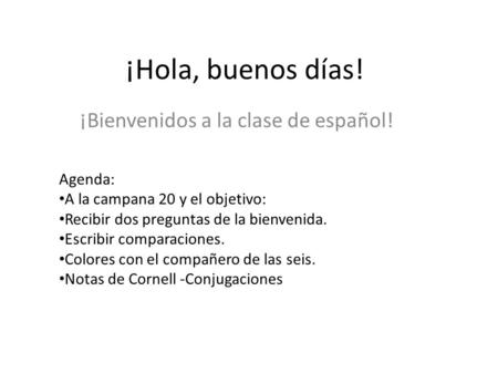 ¡Hola, buenos días! ¡Bienvenidos a la clase de español! Agenda: A la campana 20 y el objetivo: Recibir dos preguntas de la bienvenida. Escribir comparaciones.