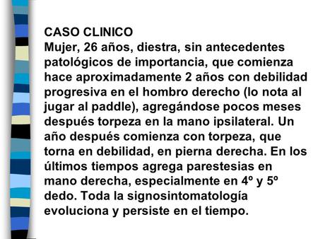CASO CLINICO Mujer, 26 años, diestra, sin antecedentes patológicos de importancia, que comienza hace aproximadamente 2 años con debilidad progresiva en.