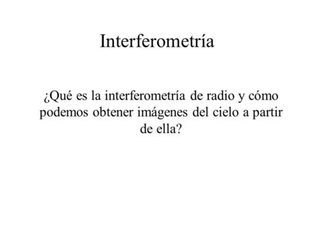 Interferometría ¿Qué es la interferometría de radio y cómo podemos obtener imágenes del cielo a partir de ella?