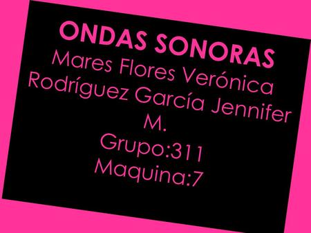 ONDAS SONORAS Mares Flores Verónica Rodríguez García Jennifer M. Grupo:311 Maquina:7.