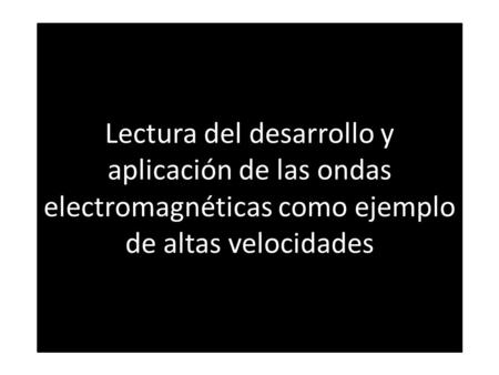Lectura del desarrollo y aplicación de las ondas electromagnéticas como ejemplo de altas velocidades.