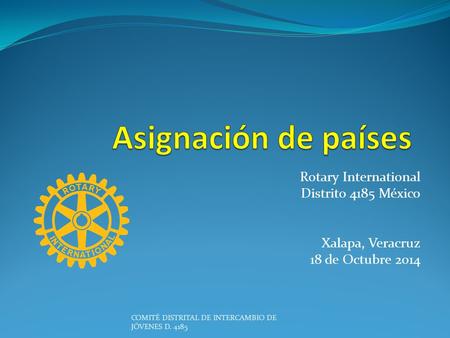 Rotary International Distrito 4185 México Xalapa, Veracruz 18 de Octubre 2014 COMITÉ DISTRITAL DE INTERCAMBIO DE JÓVENES D. 4185.