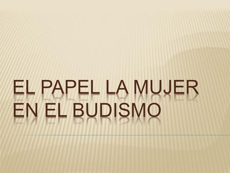 El Buda dejó muy claro que tanto las mujeres como los hombres podían alcanzar la Iluminación y las admitió en la orden monástica de ese entonces como.