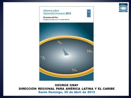 GEORGE GRAY DIRECCIÓN REGIONAL PARA AMÉRICA LATINA Y EL CARIBE Santo Domingo, 25 de Abril de 2013.