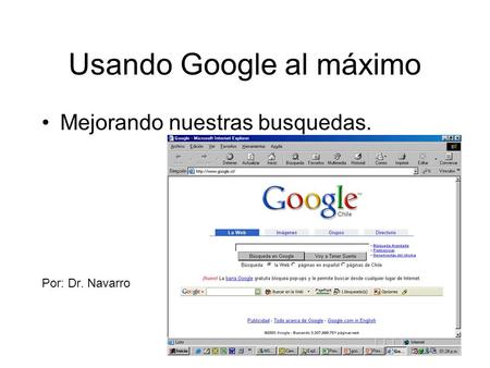 Usando Google al máximo Mejorando nuestras busquedas. Por: Dr. Navarro.