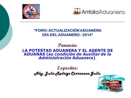 “FORO: ACTUALIZACIÓN ADUANERA DÍA DEL ADUANERO - 2014” Ponencia: LA POTESTAD ADUANERA Y EL AGENTE DE ADUANAS (su condición de Auxiliar de la Administración.