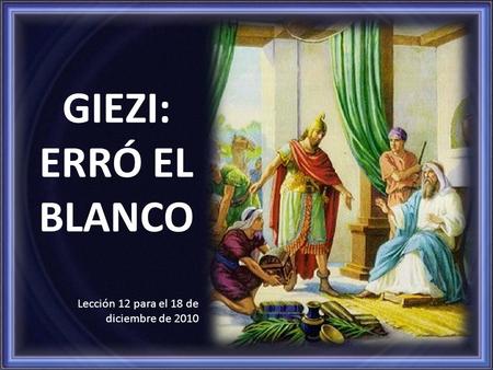 GIEZI: ERRÓ EL BLANCO Lección 12 para el 18 de diciembre de 2010.