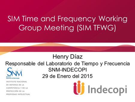 SIM Time and Frequency Working Group Meeting (SIM TFWG) Henry Díaz Responsable del Laboratorio de Tiempo y Frecuencia SNM-INDECOPI 29 de Enero del 2015.
