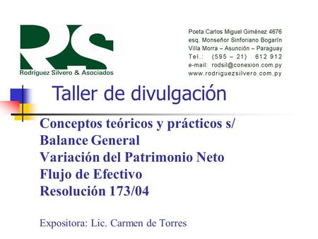 Taller de divulgación Conceptos teóricos y prácticos s/ Balance General Variación del Patrimonio Neto Flujo de Efectivo Resolución 173/04 Expositora: