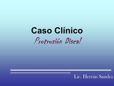 Caso Clínico Protrusión Discal Lic. Herrán Sandra.