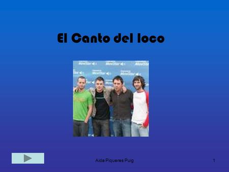 Aida Piqueres Puig1 El Canto del loco. Aida Piqueres Puig2 El canto del loco es un grupo español, cuyo estilo de música se encuadra dentro del Pop Rock.