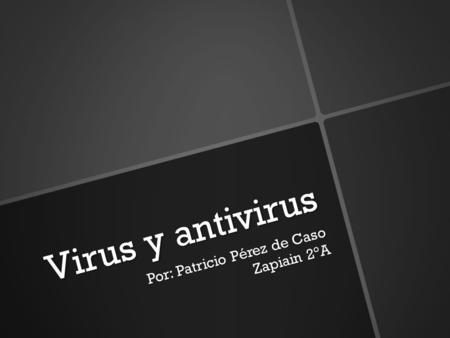 Virus y antivirus Por: Patricio Pérez de Caso Zapiain 2°A.