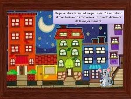 Llega la rata a la ciudad luego de vivir 12 años bajo el mar, buscando acoplarse a un mundo diferente de la mejor manera.