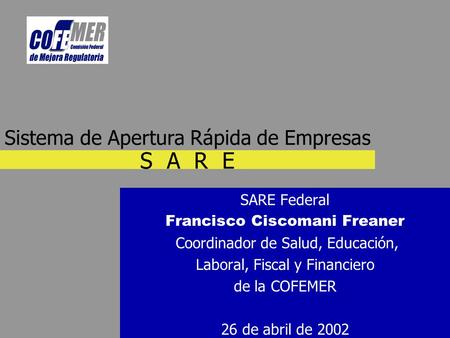 S A R E SARE Federal Francisco Ciscomani Freaner Coordinador de Salud, Educación, Laboral, Fiscal y Financiero de la COFEMER 26 de abril de 2002 Sistema.