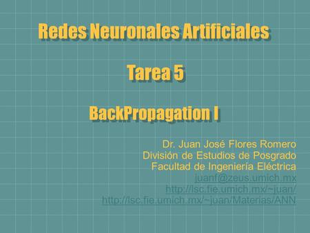 Redes Neuronales Artificiales Tarea 5 BackPropagation I Redes Neuronales Artificiales Tarea 5 BackPropagation I Dr. Juan José Flores Romero División de.