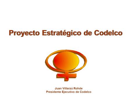 Juan Villarzú Rohde Presidente Ejecutivo de Codelco Proyecto Estratégico de Codelco.