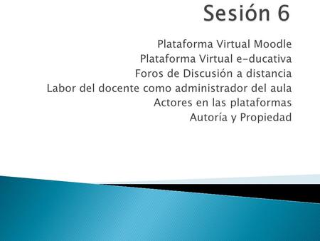 Sesión 6 Plataforma Virtual Moodle Plataforma Virtual e-ducativa