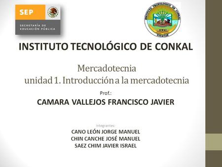 Mercadotecnia unidad 1. Introducción a la mercadotecnia Integrantes: CANO LEÓN JORGE MANUEL CHIN CANCHE JOSÉ MANUEL SAEZ CHIM JAVIER ISRAEL INSTITUTO TECNOLÓGICO.