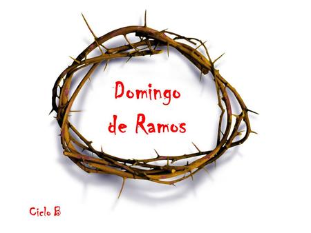 Domingo de Ramos Ciclo B ... muchos alfombraron el camino con sus mantos, otros con ramas cortadas en el campo. Los que iban delante y detrás gritaban: