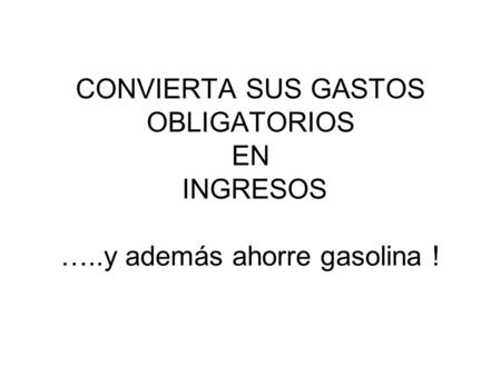CONVIERTA SUS GASTOS OBLIGATORIOS EN INGRESOS …..y además ahorre gasolina !