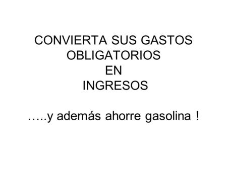 CONVIERTA SUS GASTOS OBLIGATORIOS EN INGRESOS …..y además ahorre gasolina !