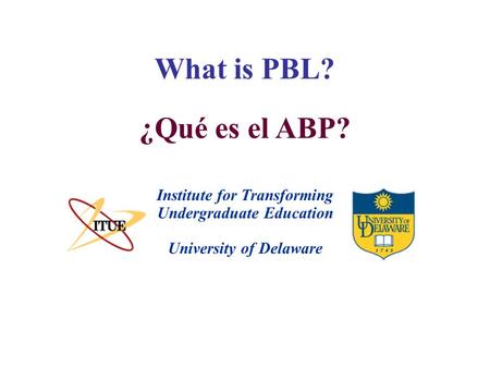 What is PBL? University of Delaware Institute for Transforming Undergraduate Education ¿Qué es el ABP?