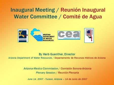 Inaugural Meeting / Reunión Inaugural Water Committee / Comité de Agua Arizona-Mexico Commission / Comisión Sonora-Arizona Plenary Session / Reunión Plenaria.