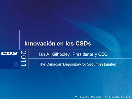Innovación en los CSDs Ian A. Gilhooley, Presidente y CEO The Canadian Depository for Securities Limited.