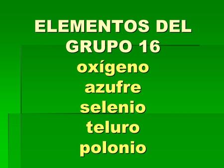 ELEMENTOS DEL GRUPO 16 oxígeno azufre selenio teluro polonio