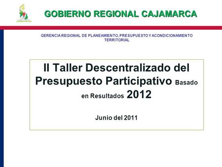 II Taller Descentralizado del Presupuesto Participativo Basado en Resultados 2012 Junio del 2011 GERENCIA REGIONAL DE PLANEAMIENTO, PRESUPUESTO Y ACONDICIONAMIENTO.