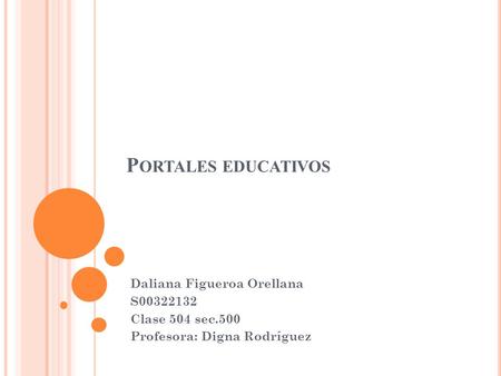 P ORTALES EDUCATIVOS Daliana Figueroa Orellana S00322132 Clase 504 sec.500 Profesora: Digna Rodríguez.