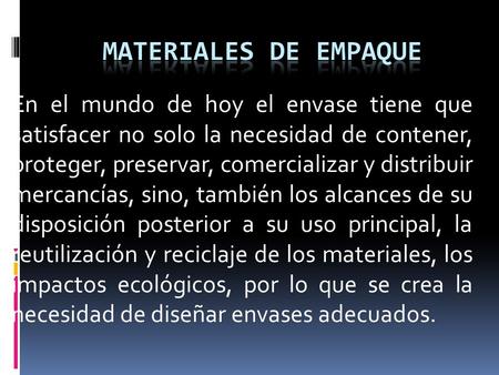 En el mundo de hoy el envase tiene que satisfacer no solo la necesidad de contener, proteger, preservar, comercializar y distribuir mercancías, sino, también.